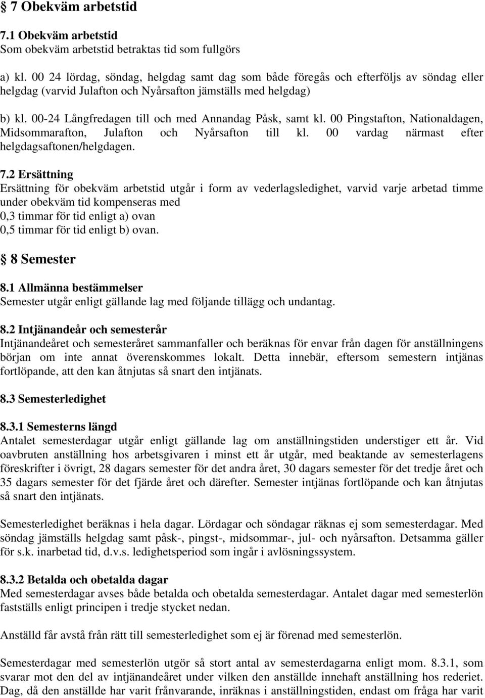 00-24 Långfredagen till och med Annandag Påsk, samt kl. 00 Pingstafton, Nationaldagen, Midsommarafton, Julafton och Nyårsafton till kl. 00 vardag närmast efter helgdagsaftonen/helgdagen. 7.