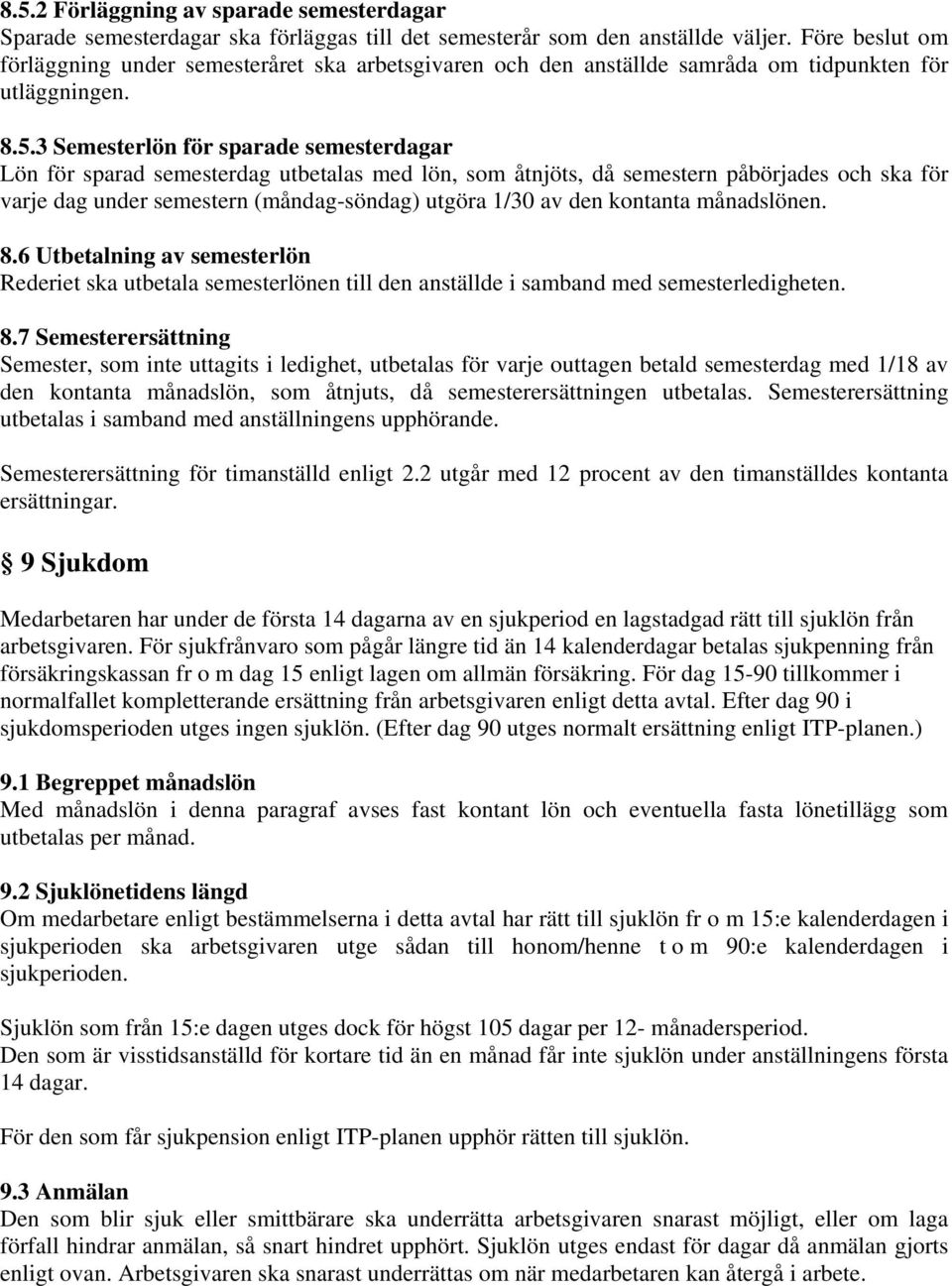 3 Semesterlön för sparade semesterdagar Lön för sparad semesterdag utbetalas med lön, som åtnjöts, då semestern påbörjades och ska för varje dag under semestern (måndag-söndag) utgöra 1/30 av den