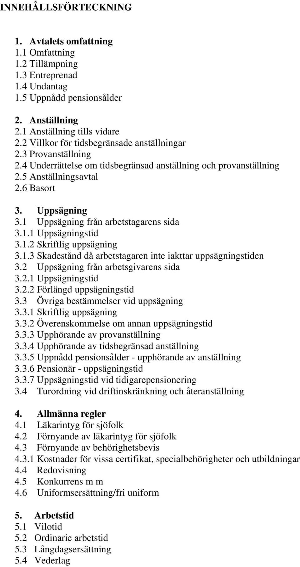 1 Uppsägning från arbetstagarens sida 3.1.1 Uppsägningstid 3.1.2 Skriftlig uppsägning 3.1.3 Skadestånd då arbetstagaren inte iakttar uppsägningstiden 3.2 Uppsägning från arbetsgivarens sida 3.2.1 Uppsägningstid 3.2.2 Förlängd uppsägningstid 3.