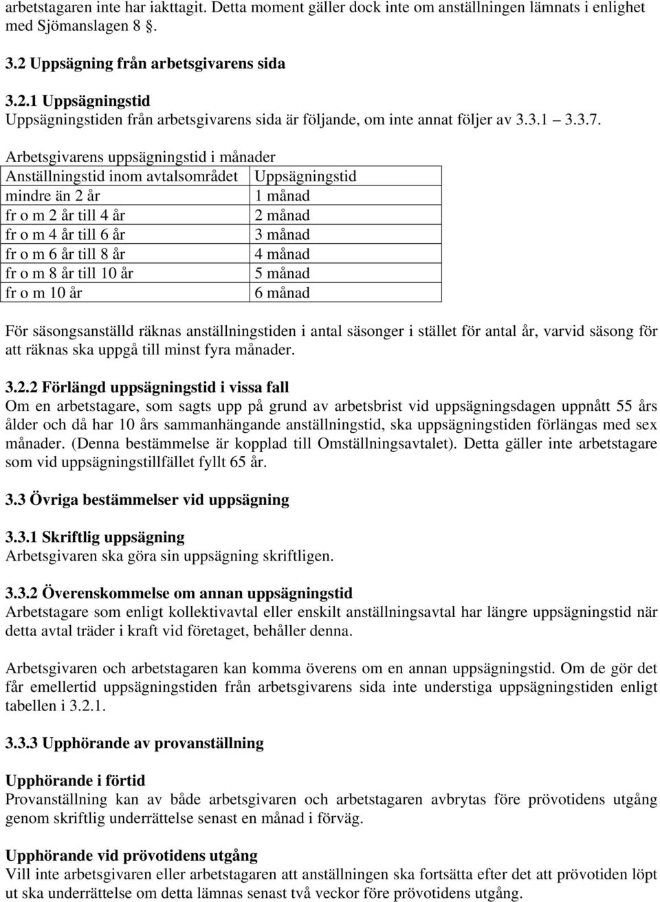 Arbetsgivarens uppsägningstid i månader Anställningstid inom avtalsområdet Uppsägningstid mindre än 2 år 1 månad fr o m 2 år till 4 år 2 månad fr o m 4 år till 6 år 3 månad fr o m 6 år till 8 år 4