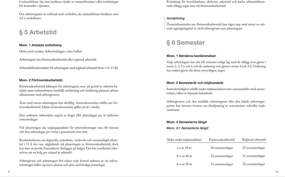 Arbetstidsbestämmelser för arbetstagare med reglerad arbetstid finns i 11-13. Ersättning för övertidsarbete, obekväm arbetstid och andra arbetstidsberoende tillägg utgår inte vid förtroendearbetstid.