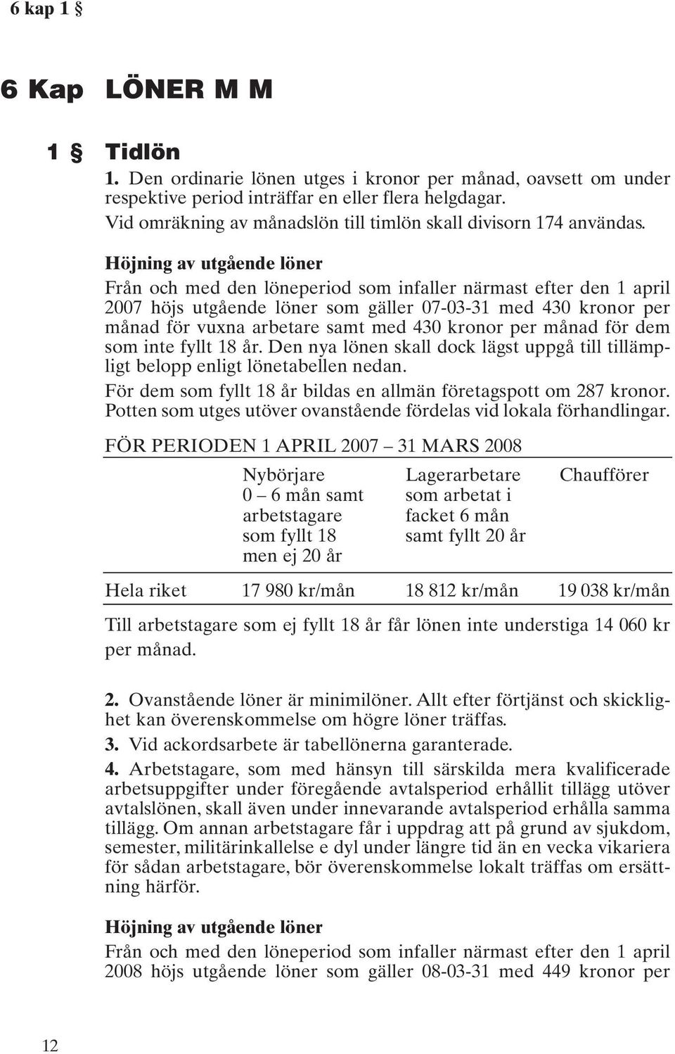 Höjning av utgående löner Från och med den löneperiod som infaller närmast efter den 1 april 2007 höjs utgående löner som gäller 07-03-31 med 430 kronor per månad för vuxna arbetare samt med 430