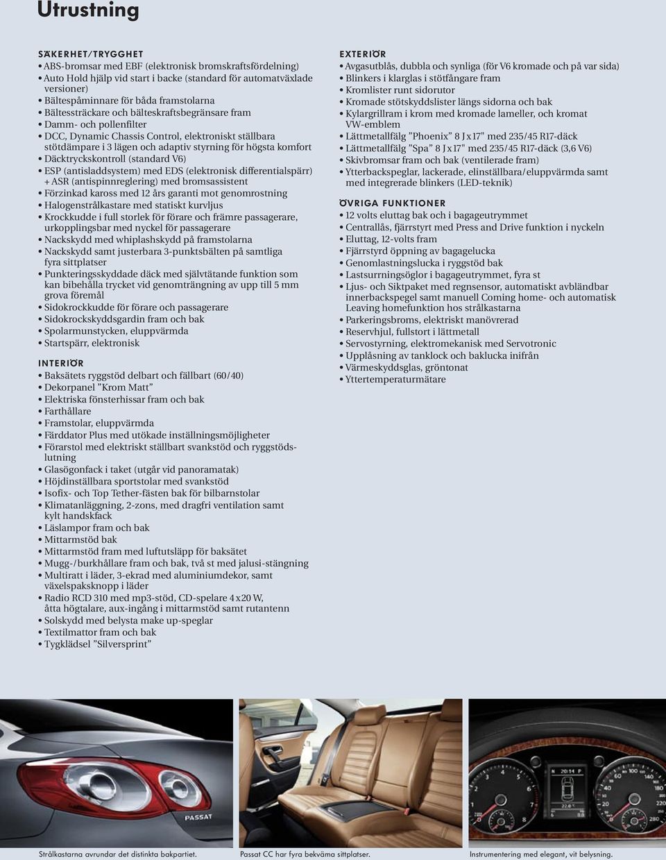 Däcktryckskontroll (standard V6) ESP (antisladdsystem) med EDS (elektronisk differentialspärr) + ASR (antispinnreglering) med bromsassistent Förzinkad kaross med 12 års garanti mot genomrostning