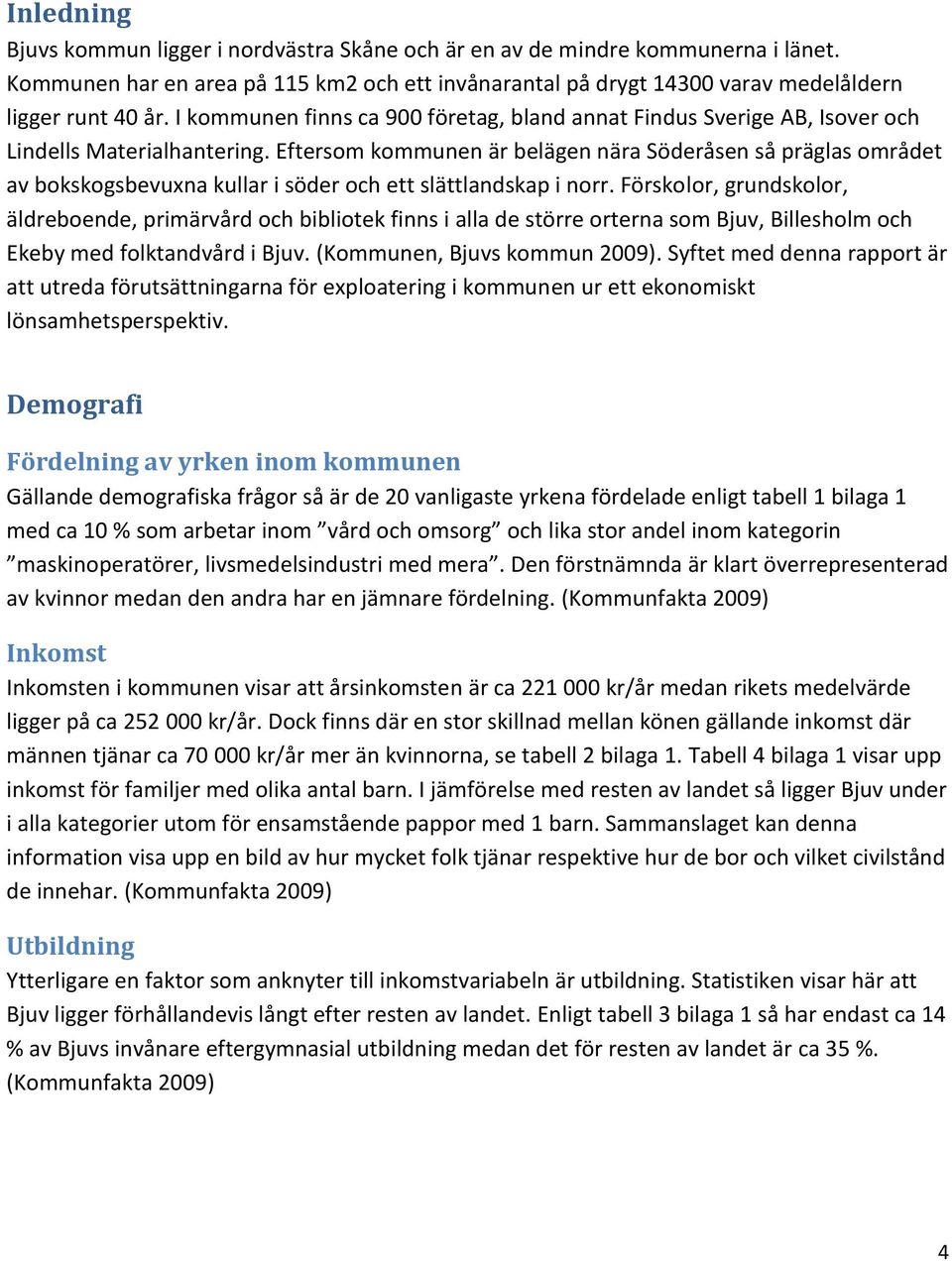 Eftersom kommunen är belägen nära Söderåsen så präglas området av bokskogsbevuxna kullar i söder och ett slättlandskap i norr.