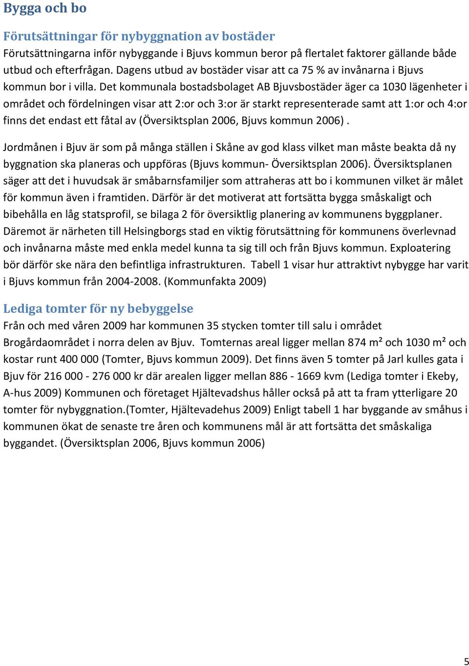 Det kommunala bostadsbolaget AB Bjuvsbostäder äger ca 1030 lägenheter i området och fördelningen visar att 2:or och 3:or är starkt representerade samt att 1:or och 4:or finns det endast ett fåtal av