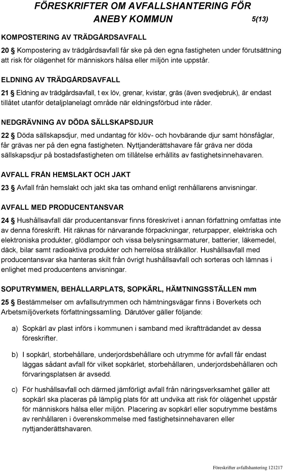 NEDGRÄVNING AV DÖDA SÄLLSKAPSDJUR 22 Döda sällskapsdjur, med undantag för klöv- och hovbärande djur samt hönsfåglar, får grävas ner på den egna fastigheten.