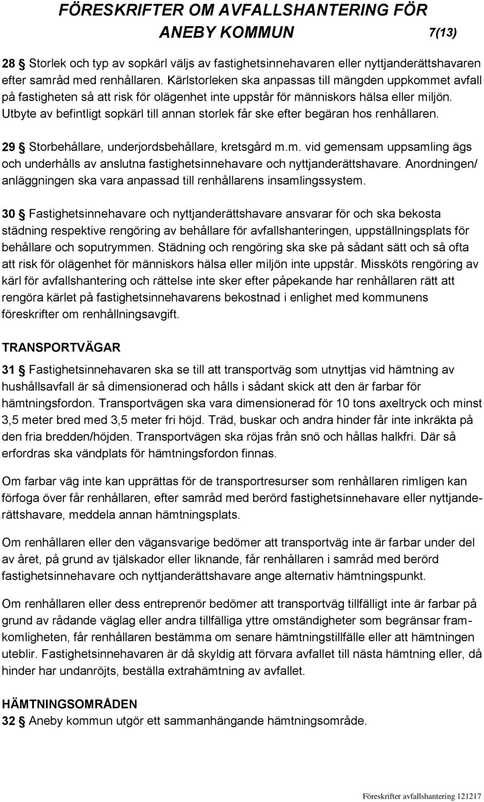 Utbyte av befintligt sopkärl till annan storlek får ske efter begäran hos renhållaren. 29 Storbehållare, underjordsbehållare, kretsgård m.