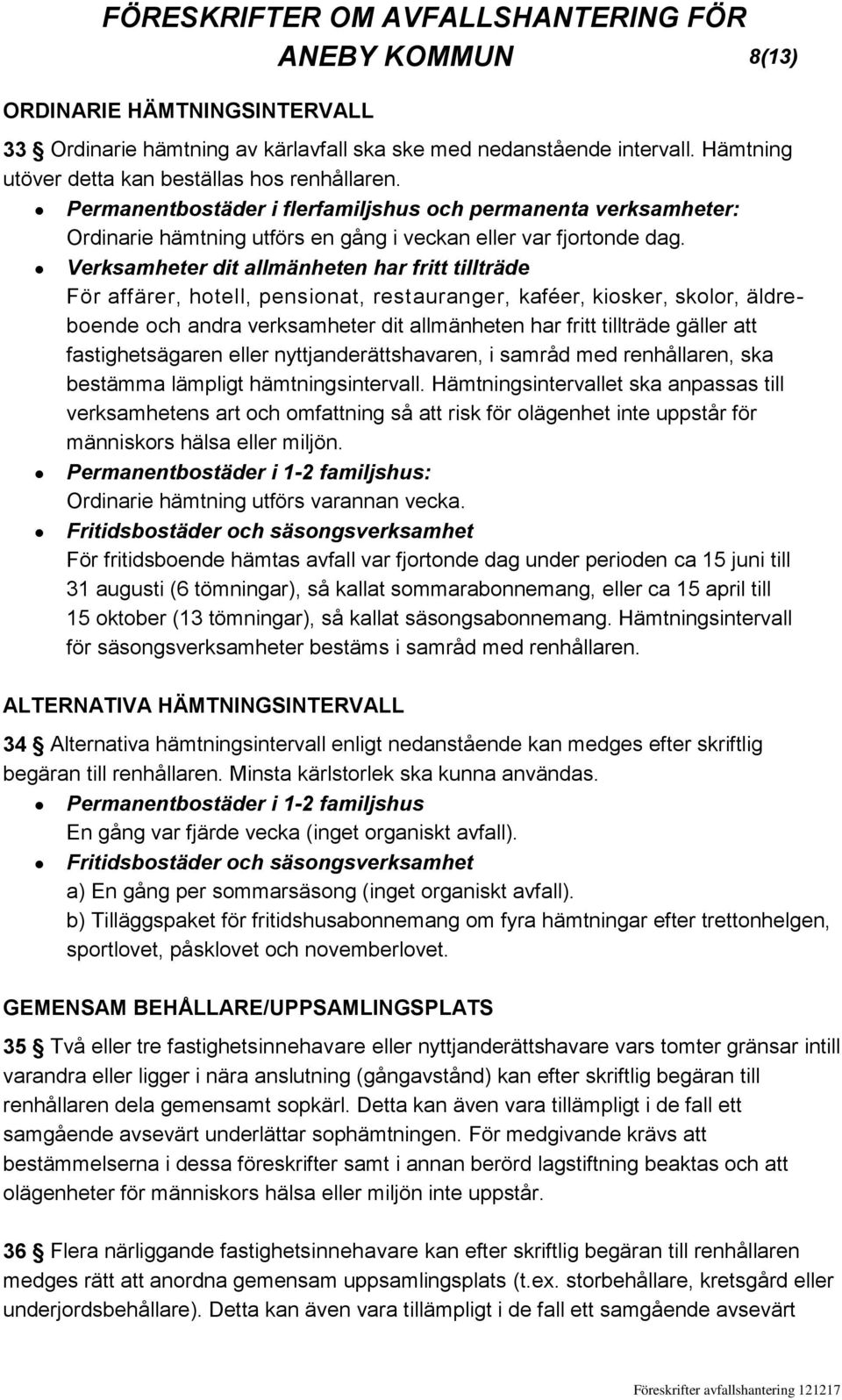 Verksamheter dit allmänheten har fritt tillträde För affärer, hotell, pensionat, restauranger, kaféer, kiosker, skolor, äldreboende och andra verksamheter dit allmänheten har fritt tillträde gäller