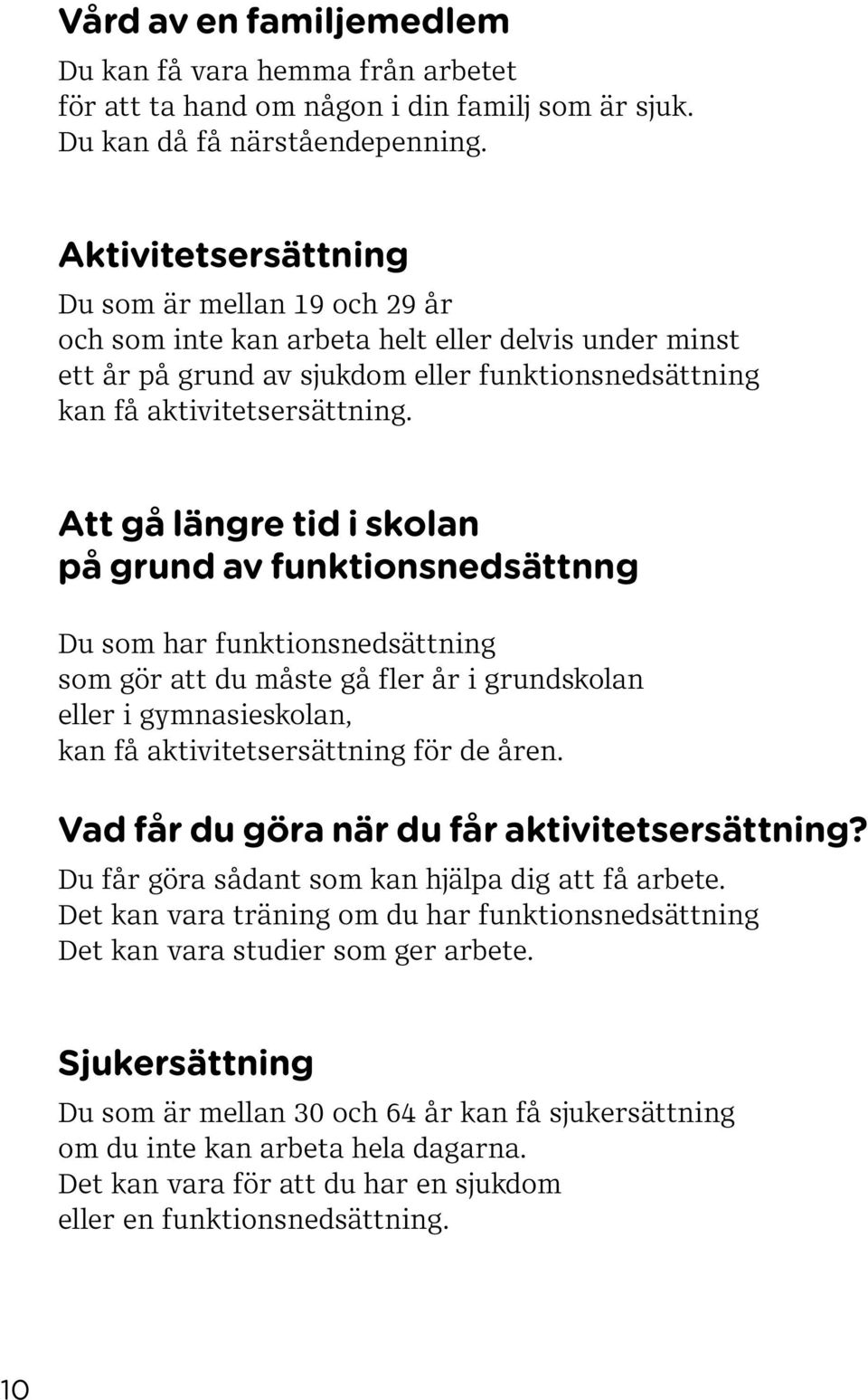 Att gå längre tid i skolan på grund av funktionsnedsättnng Du som har funktionsnedsättning som gör att du måste gå fler år i grundskolan eller i gymnasieskolan, kan få aktivitetsersättning för de