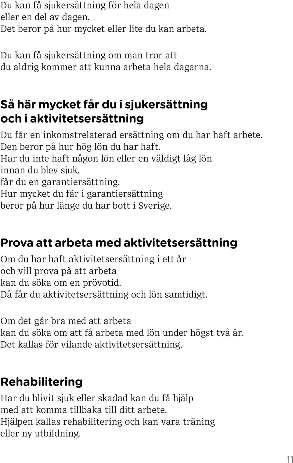 Så här mycket får du i sjukersättning och i aktivitetsersättning Du får en inkomstrelaterad ersättning om du har haft arbete. Den beror på hur hög lön du har haft.