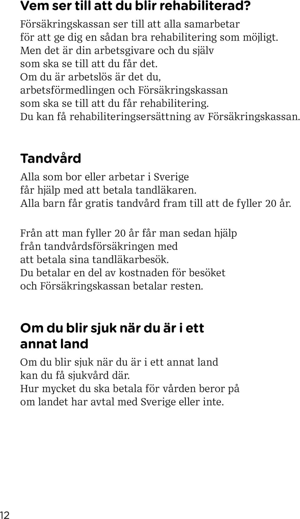 Du kan få rehabiliteringsersättning av Försäkringskassan. Tandvård Alla som bor eller arbetar i Sverige får hjälp med att betala tandläkaren.