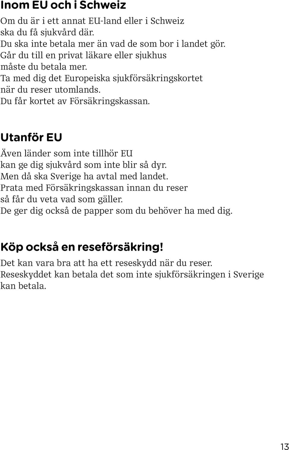 Utanför EU Även länder som inte tillhör EU kan ge dig sjukvård som inte blir så dyr. Men då ska Sverige ha avtal med landet.