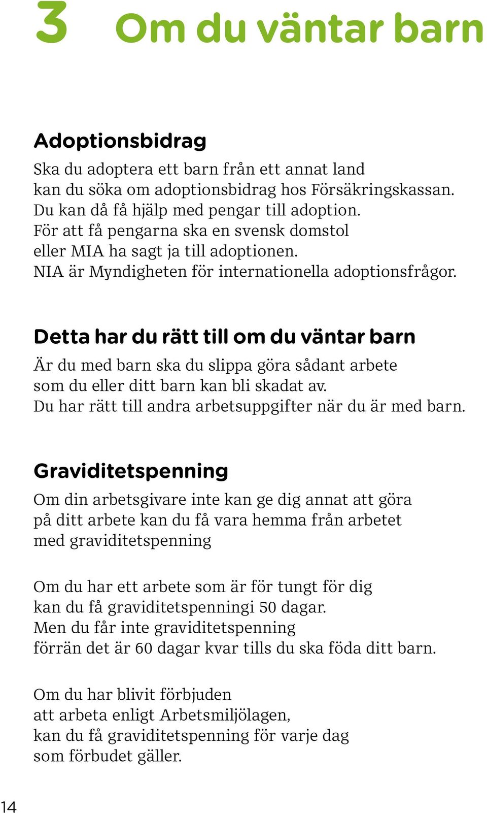 Detta har du rätt till om du väntar barn Är du med barn ska du slippa göra sådant arbete som du eller ditt barn kan bli skadat av. Du har rätt till andra arbetsuppgifter när du är med barn.