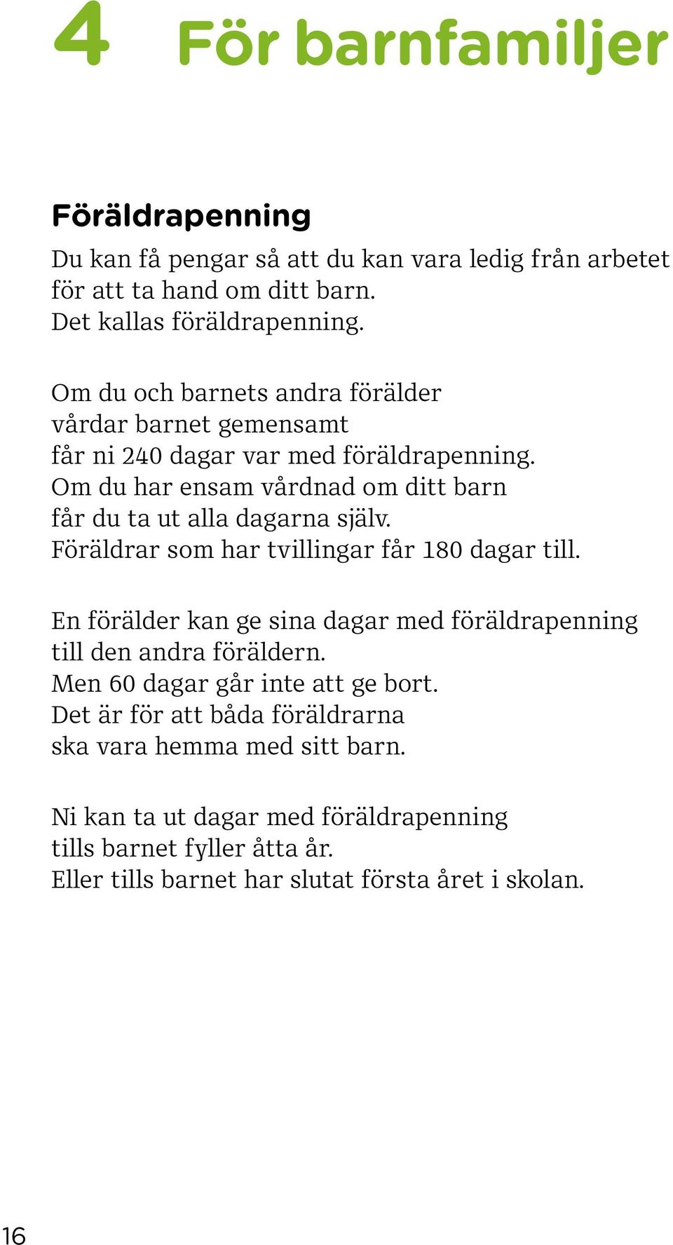 Om du har ensam vårdnad om ditt barn får du ta ut alla dagarna själv. Föräldrar som har tvillingar får 180 dagar till.