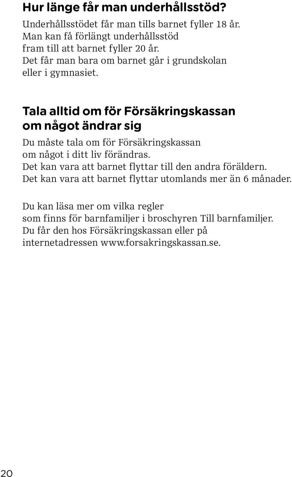 Tala alltid om för Försäkringskassan om något ändrar sig Du måste tala om för Försäkringskassan om något i ditt liv förändras.