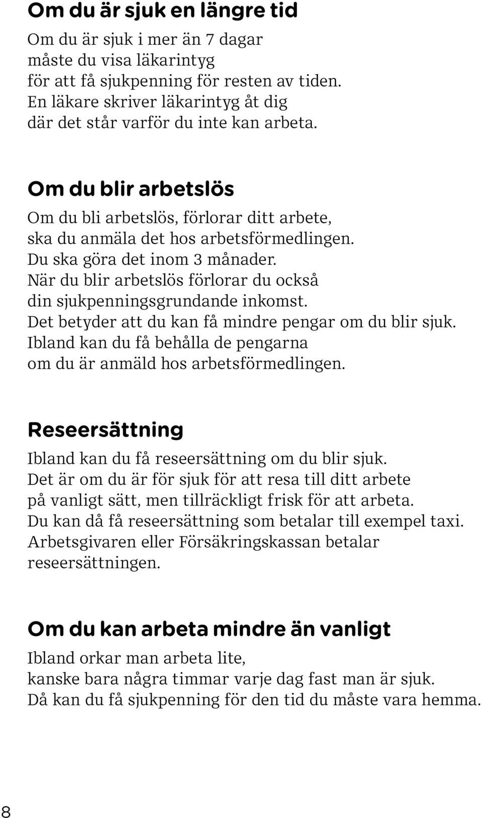 Du ska göra det inom 3 månader. När du blir arbetslös förlorar du också din sjukpenningsgrundande inkomst. Det betyder att du kan få mindre pengar om du blir sjuk.