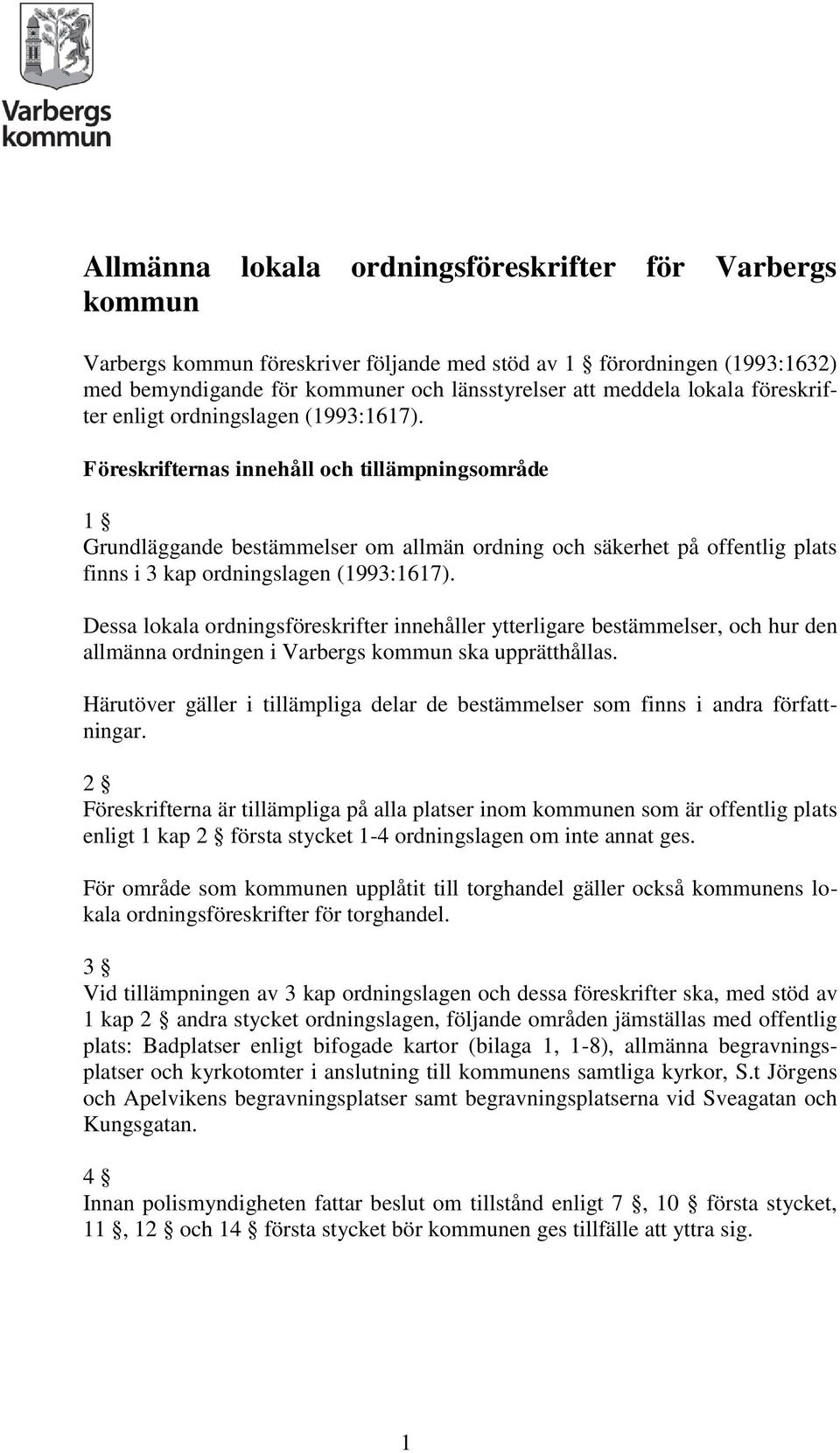 Föreskrifternas innehåll och tillämpningsområde 1 Grundläggande bestämmelser om allmän ordning och säkerhet på offentlig plats finns i 3 kap ordningslagen (1993:1617).