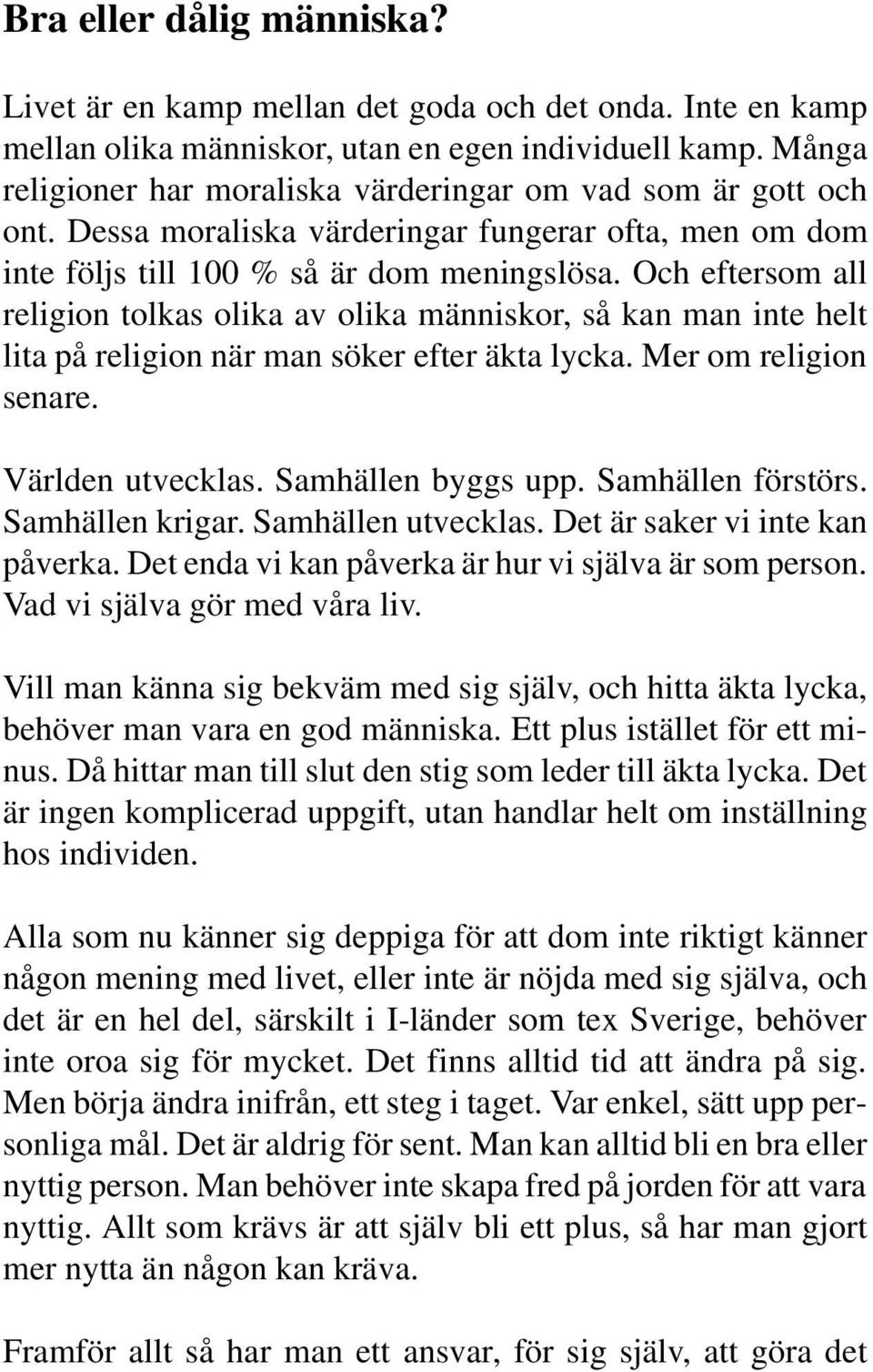 Och eftersom all religion tolkas olika av olika människor, så kan man inte helt lita på religion när man söker efter äkta lycka. Mer om religion senare. Världen utvecklas. Samhällen byggs upp.
