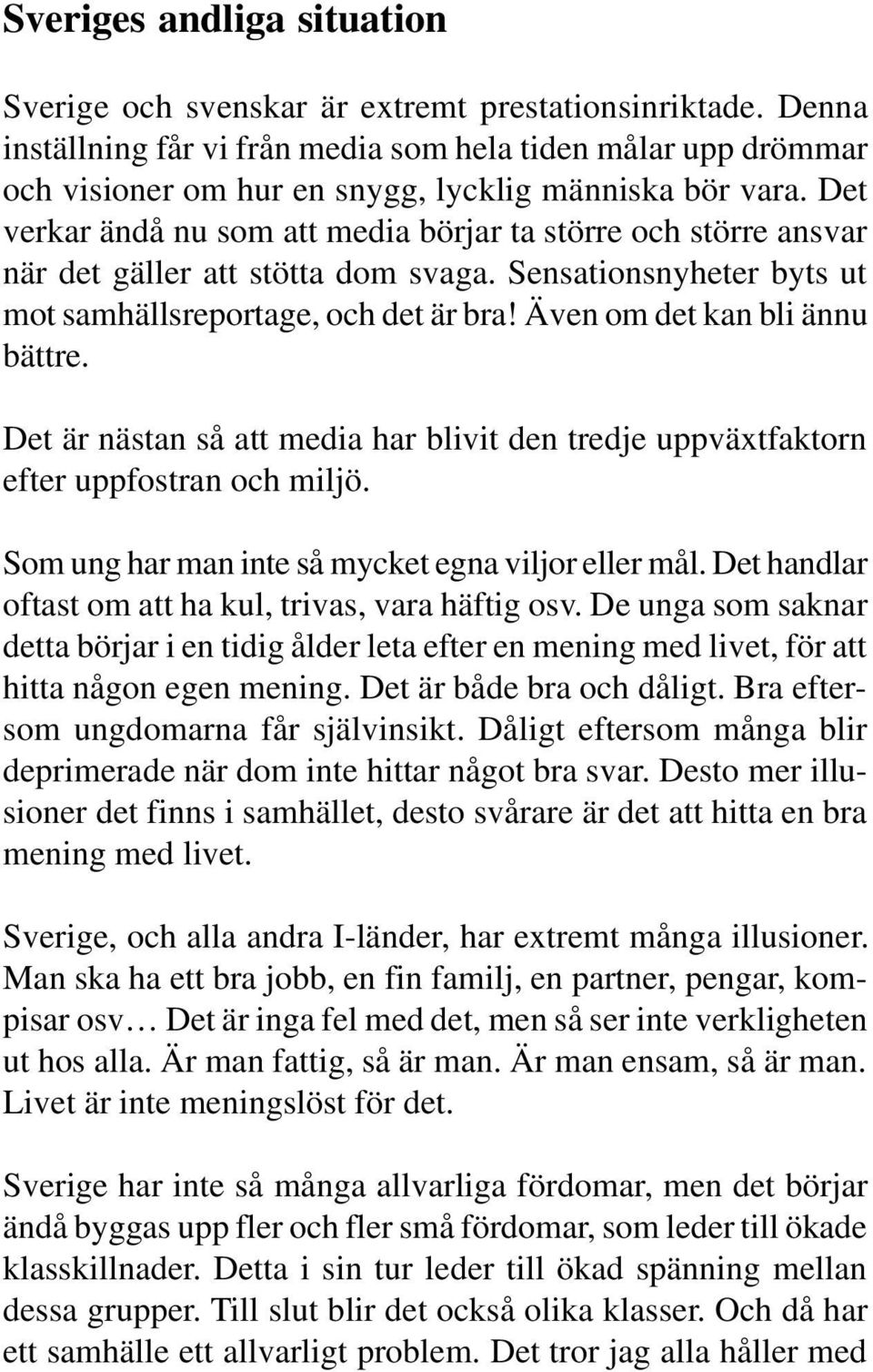Det verkar ändå nu som att media börjar ta större och större ansvar när det gäller att stötta dom svaga. Sensationsnyheter byts ut mot samhällsreportage, och det är bra!