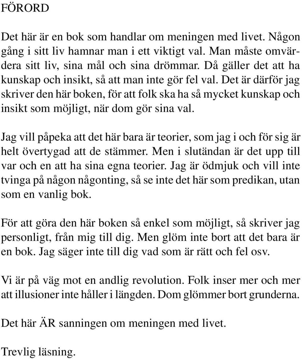 Jag vill påpeka att det här bara är teorier, som jag i och för sig är helt övertygad att de stämmer. Men i slutändan är det upp till var och en att ha sina egna teorier.