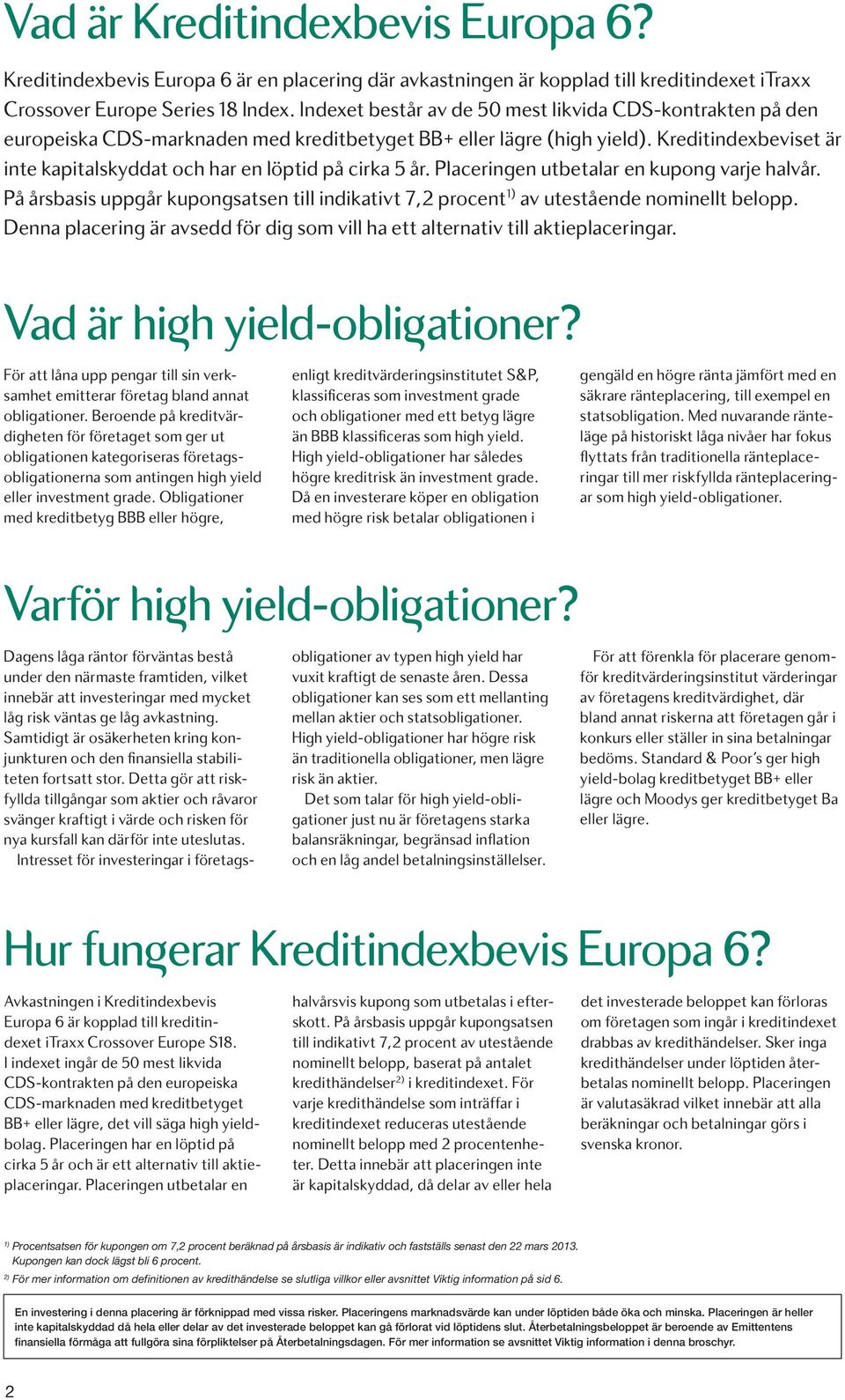 Kredit indexbeviset är inte kapitalskyddat och har en löptid på cirka 5 år. Placeringen utbetalar en kupong varje halvår.