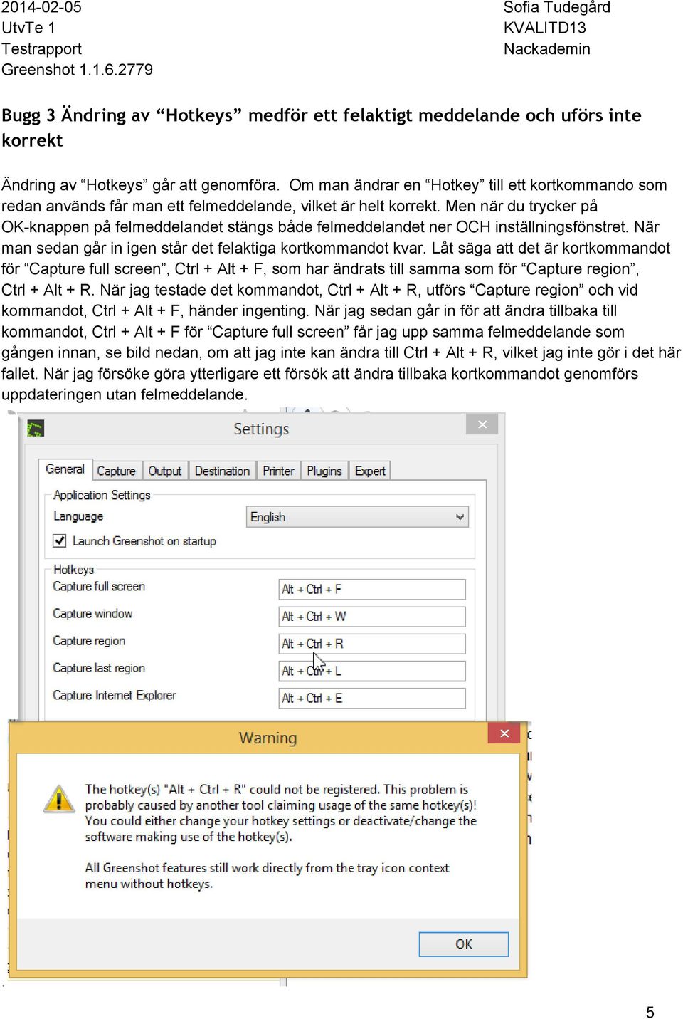 Men när du trycker på OK knappen på felmeddelandet stängs både felmeddelandet ner OCH inställningsfönstret. När man sedan går in igen står det felaktiga kortkommandot kvar.