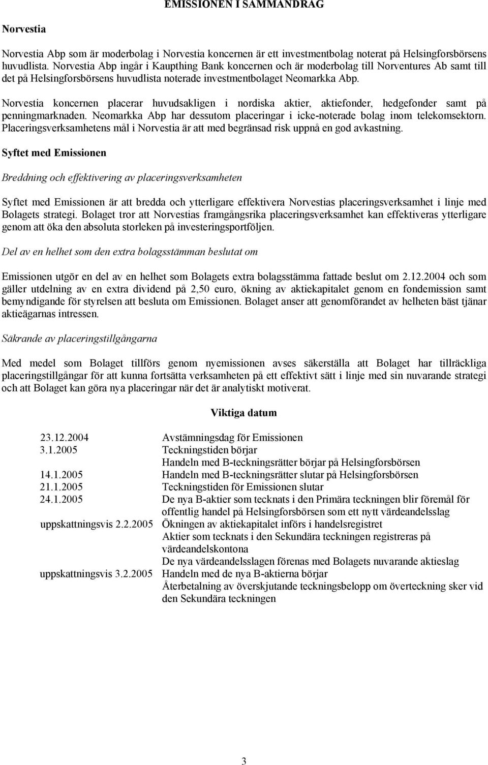 Norvestia koncernen placerar huvudsakligen i nordiska aktier, aktiefonder, hedgefonder samt på penningmarknaden. Neomarkka Abp har dessutom placeringar i icke-noterade bolag inom telekomsektorn.