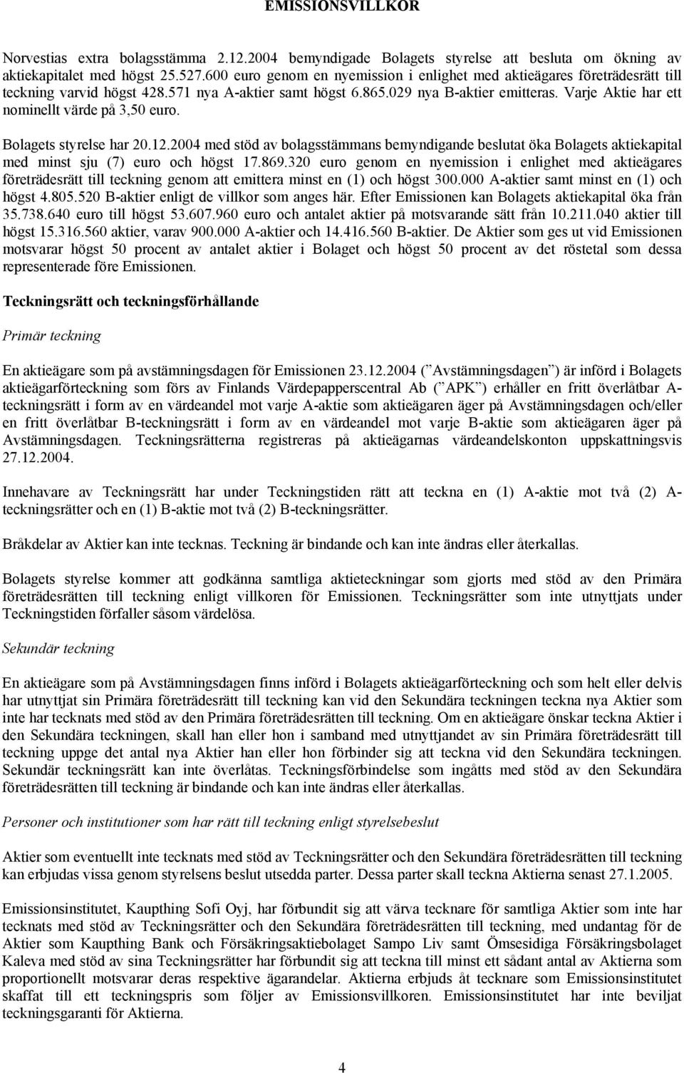 Varje Aktie har ett nominellt värde på 3,50 euro. Bolagets styrelse har 20.12.2004 med stöd av bolagsstämmans bemyndigande beslutat öka Bolagets aktiekapital med minst sju (7) euro och högst 17.869.