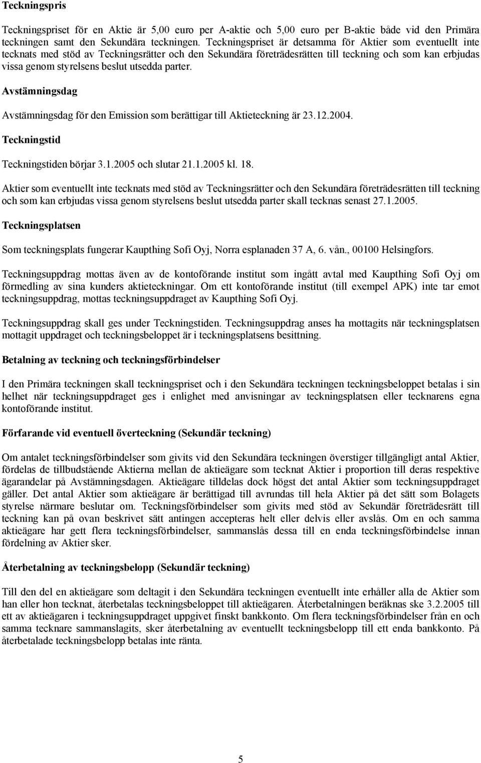 utsedda parter. Avstämningsdag Avstämningsdag för den Emission som berättigar till Aktieteckning är 23.12.2004. Teckningstid Teckningstiden börjar 3.1.2005 och slutar 21.1.2005 kl. 18.