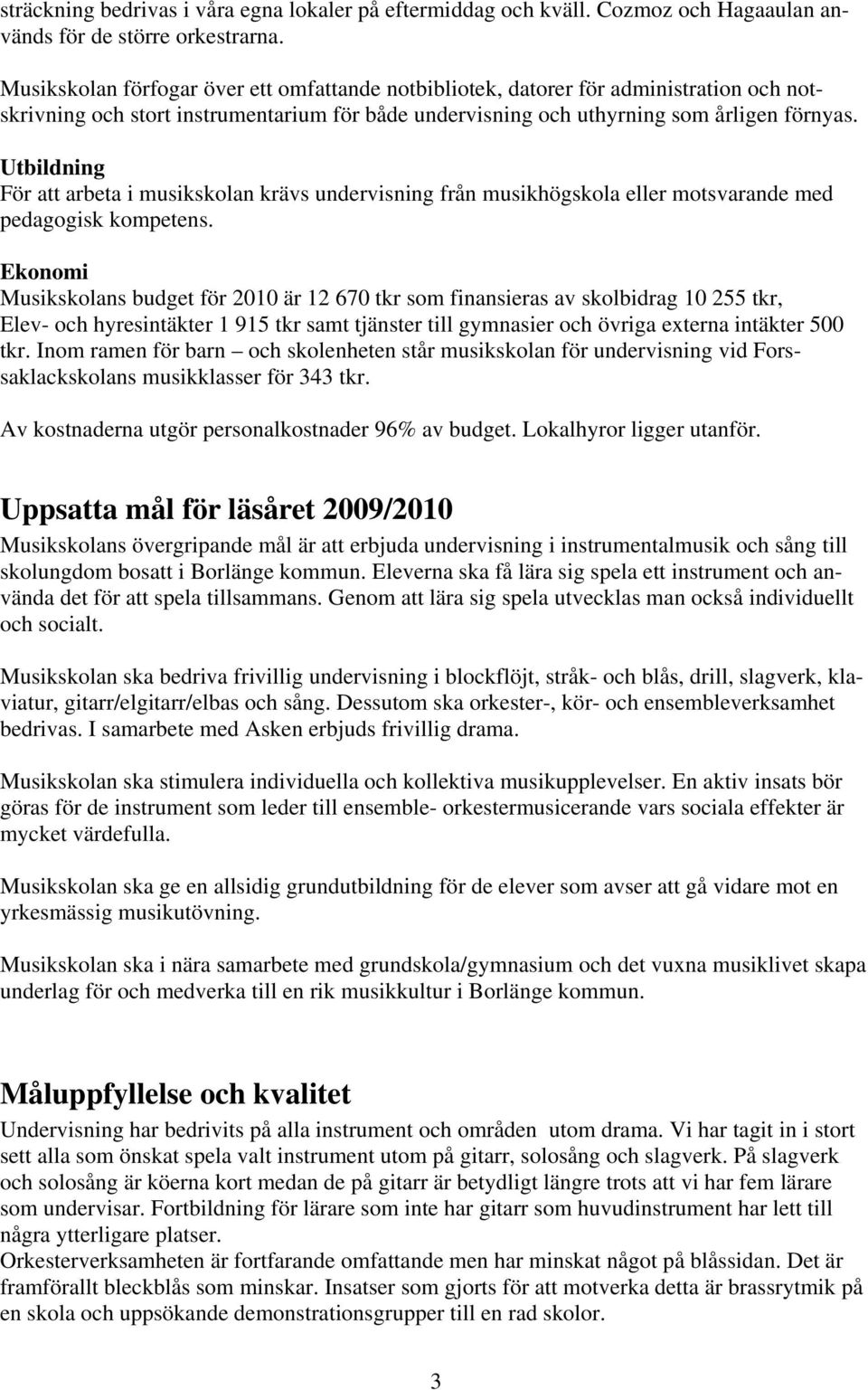 Utbildning För att arbeta i musikskolan krävs undervisning från musikhögskola eller motsvarande med pedagogisk kompetens.