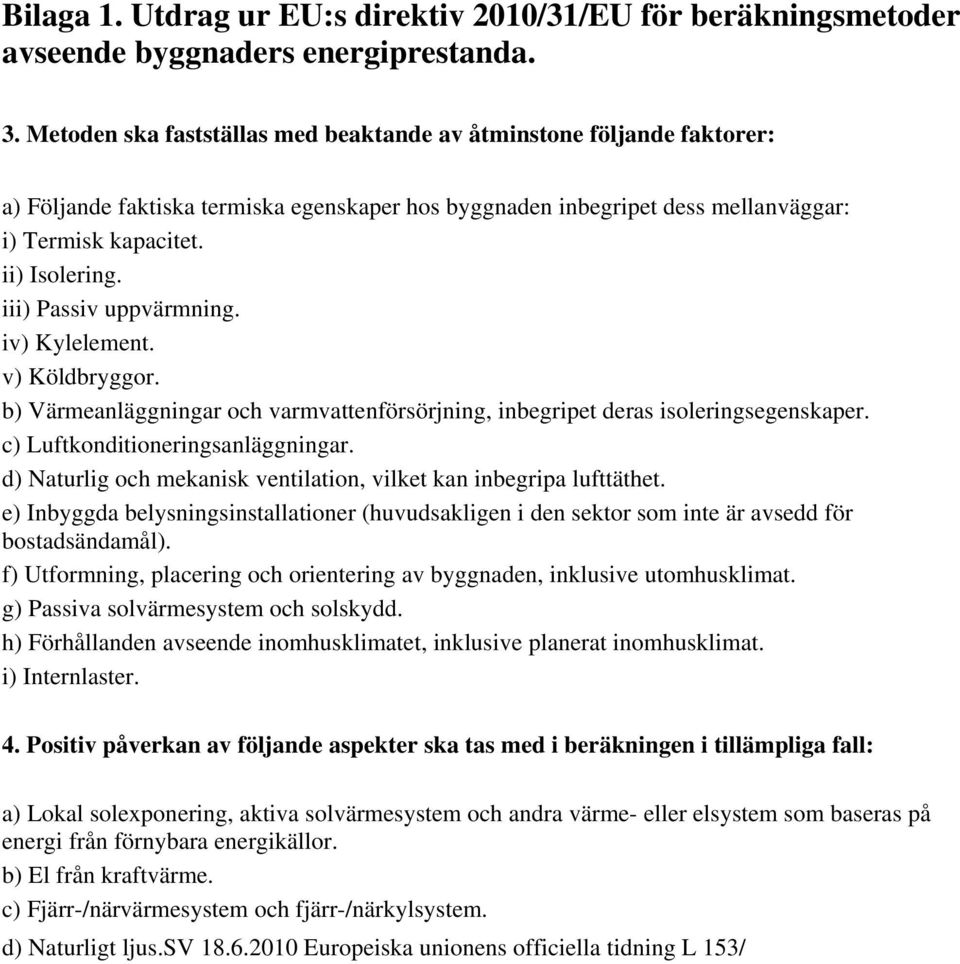 iii) Passiv uppvärmning. iv) Kylelement. v) Köldbryggor. b) Värmeanläggningar och varmvattenförsörjning, inbegripet deras isoleringsegenskaper. c) Luftkonditioneringsanläggningar.