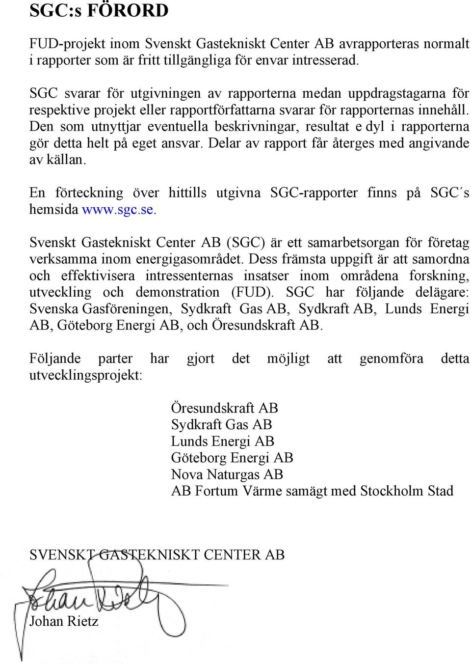Den som utnyttjar eventuella beskrivningar, resultat e dyl i rapporterna gör detta helt på eget ansvar. Delar av rapport får återges med angivande av källan.