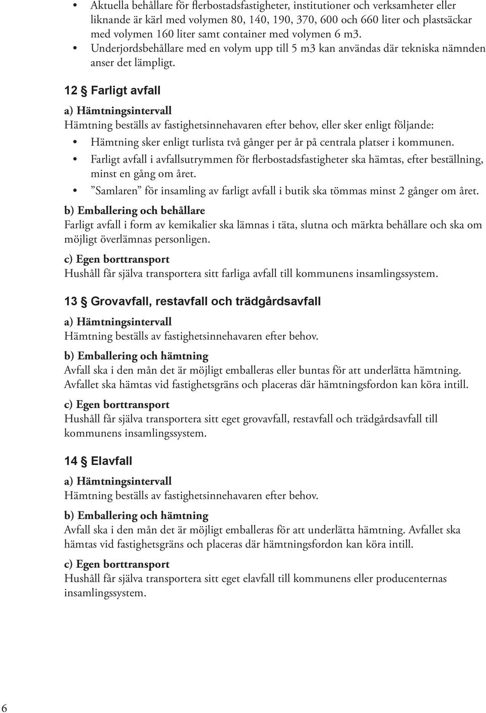 12 Farligt avfall Hämtning beställs av fastighetsinnehavaren efter behov, eller sker enligt följande: Hämtning sker enligt turlista två gånger per år på centrala platser i kommunen.