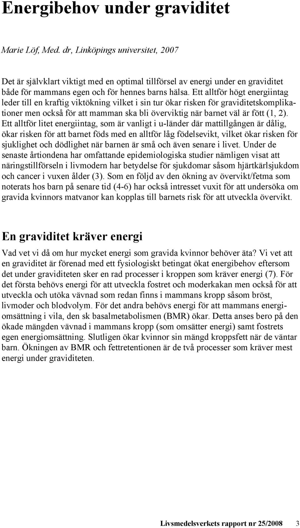 Ett alltför högt energiintag leder till en kraftig viktökning vilket i sin tur ökar risken för graviditetskomplikationer men också för att mamman ska bli överviktig när barnet väl är fött (1, 2).