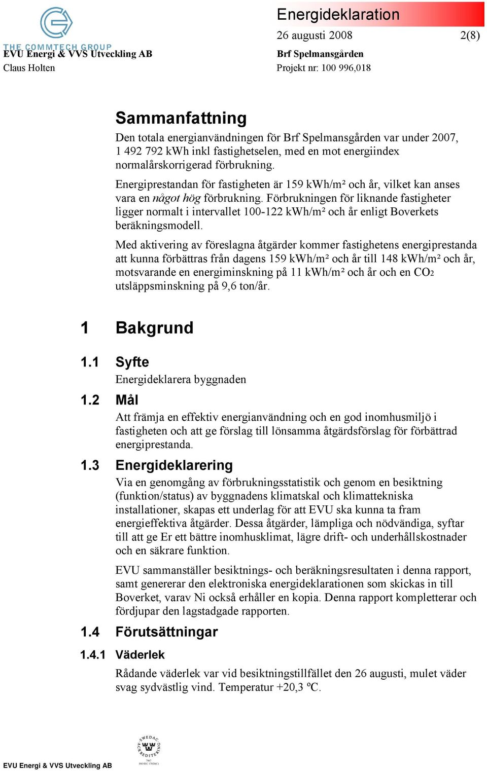 Förbrukningen för liknande fastigheter ligger normalt i intervallet 100-122 kwh/m² och år enligt Boverkets beräkningsmodell.