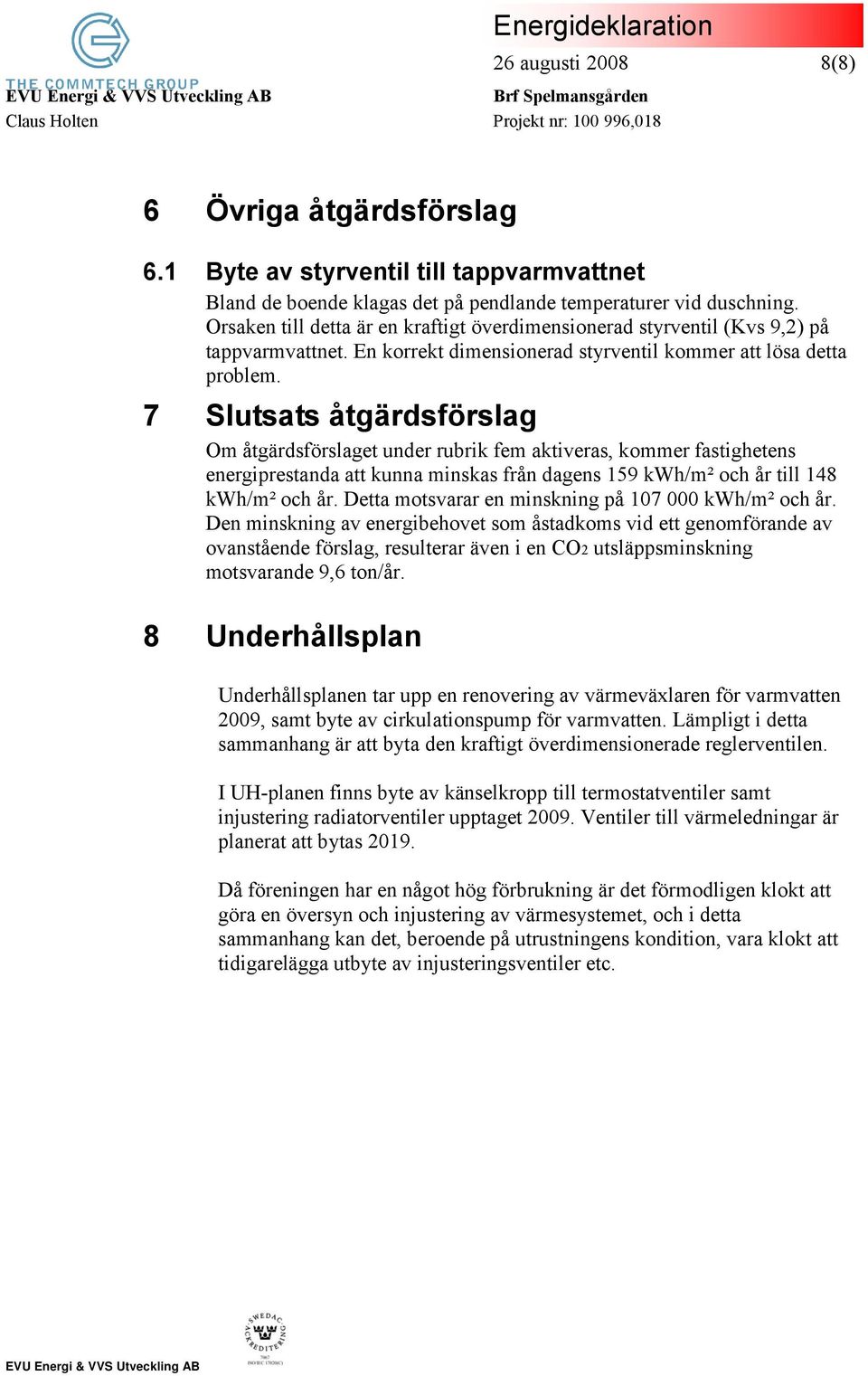 7 Slutsats åtgärdsförslag Om åtgärdsförslaget under rubrik fem aktiveras, kommer fastighetens energiprestanda att kunna minskas från dagens 159 kwh/m² och år till 148 kwh/m² och år.