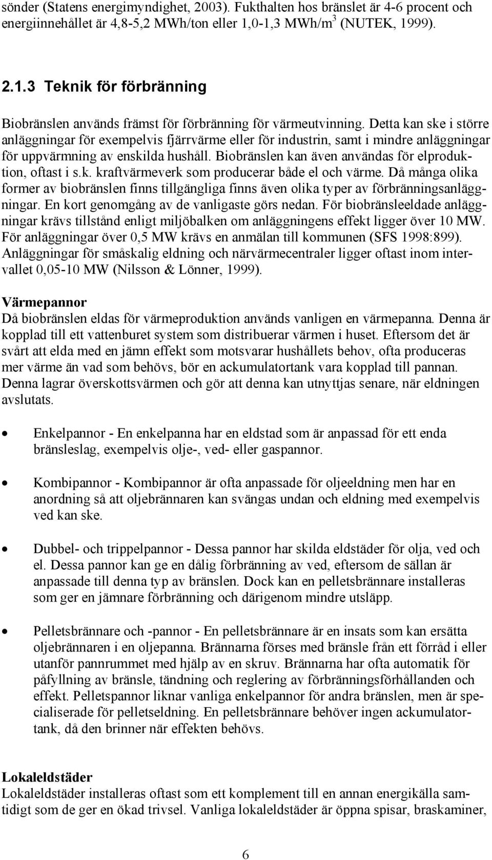 Detta kan ske i större anläggningar för exempelvis fjärrvärme eller för industrin, samt i mindre anläggningar för uppvärmning av enskilda hushåll.