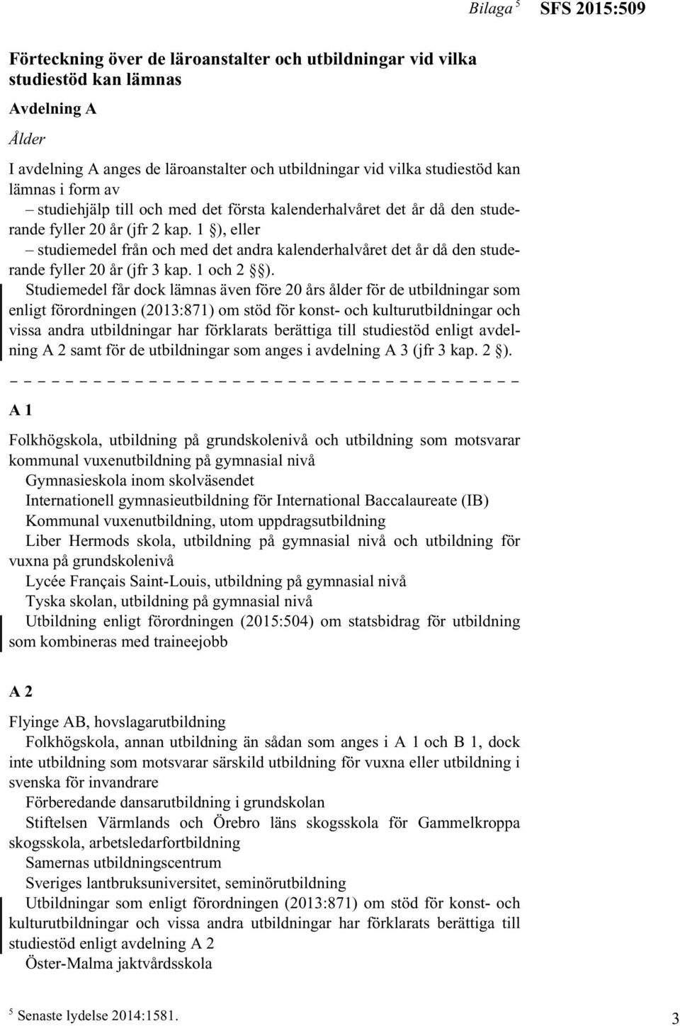 1 ), eller studiemedel från och med det andra kalenderhalvåret det år då den studerande fyller 20 år (jfr 3 kap. 1 och 2 ).