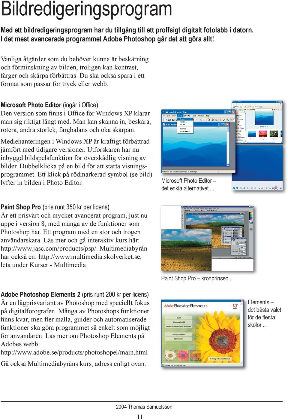 Microsoft Photo Editor (ingår i Office) Den version som finns i Office för Windows XP klarar man sig riktigt långt med. Man kan skanna in, beskära, rotera, ändra storlek, färgbalans och öka skärpan.