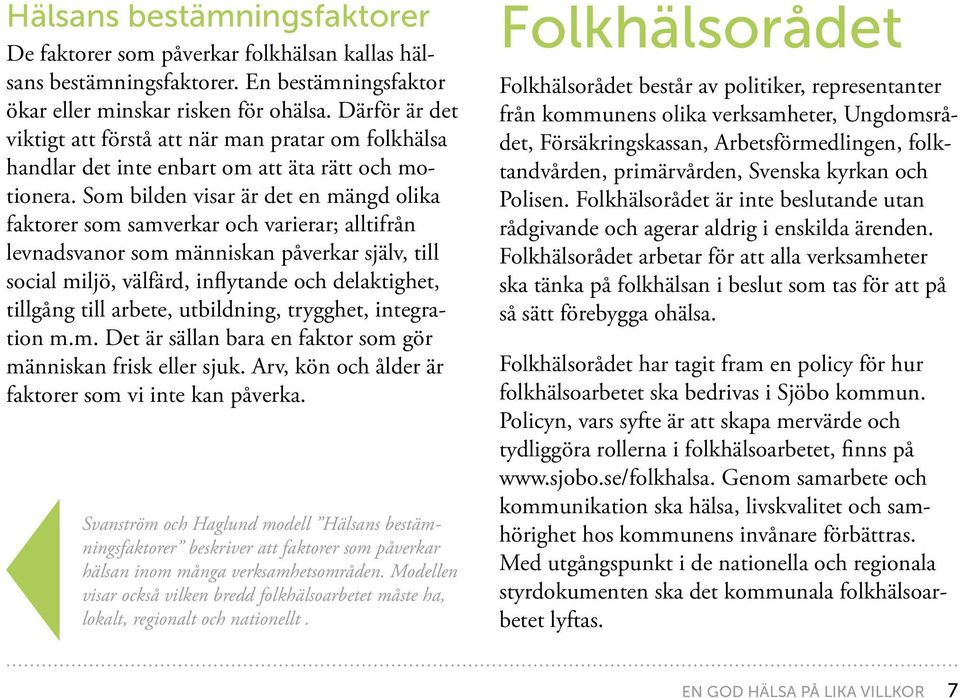 Som bilden visar är det en mängd olika faktorer som samverkar och varierar; alltifrån levnadsvanor som människan påverkar själv, till social miljö, välfärd, inflytande och delaktighet, tillgång till