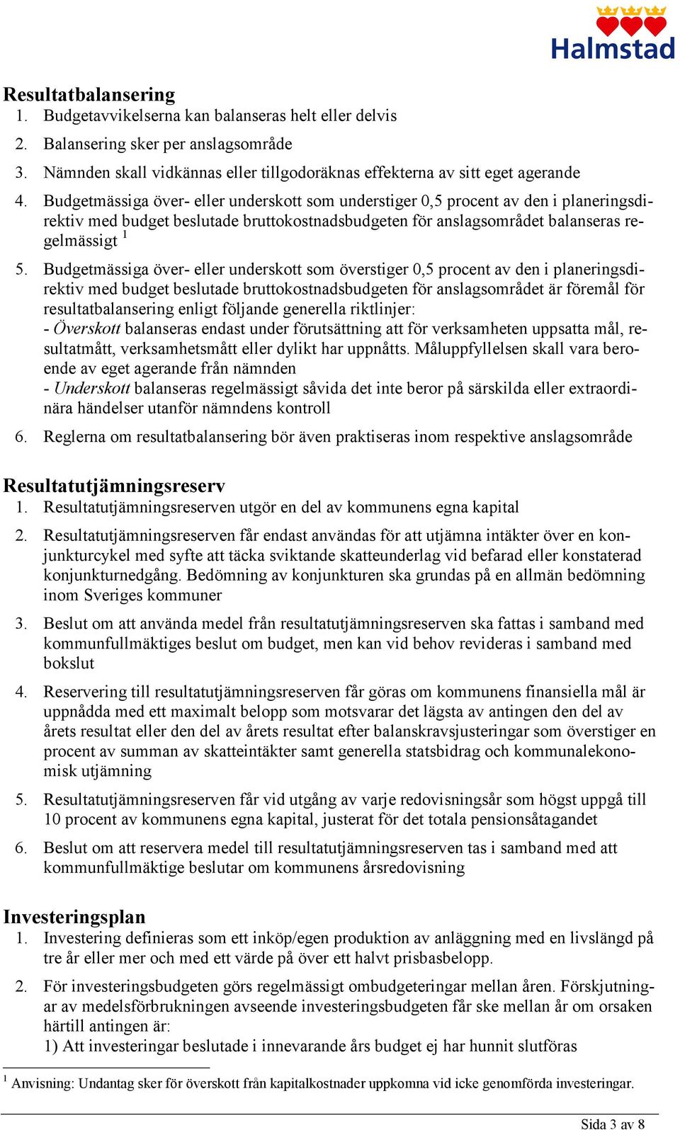 Budgetmässiga över- eller underskott som överstiger 0,5 procent av den i planeringsdirektiv med budget beslutade bruttokostnadsbudgeten för anslagsområdet är föremål för resultatbalansering enligt