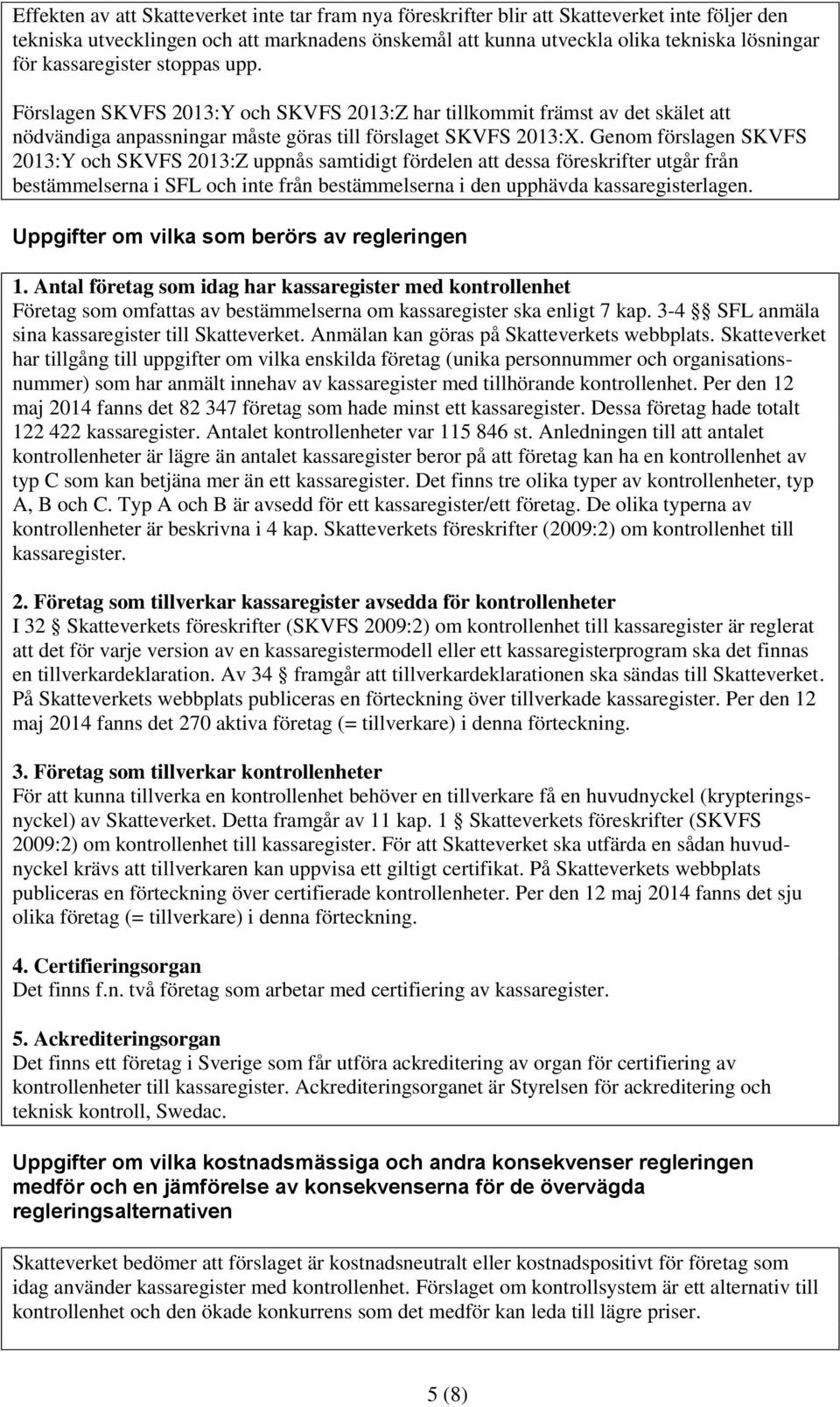 Genom förslagen SKVFS 2013:Y och SKVFS 2013:Z uppnås samtidigt fördelen att dessa föreskrifter utgår från bestämmelserna i SFL och inte från bestämmelserna i den upphävda kassaregisterlagen.