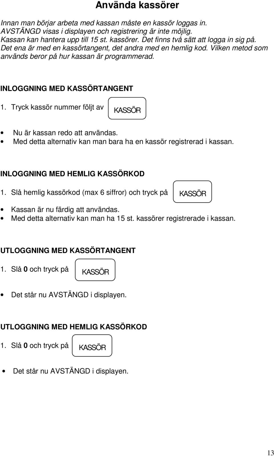 Tryck kassör nummer följt av KASSÖR Nu är kassan redo att användas. Med detta alternativ kan man bara ha en kassör registrerad i kassan. INLOGGNING MED HEMLIG KASSÖRKOD 1.