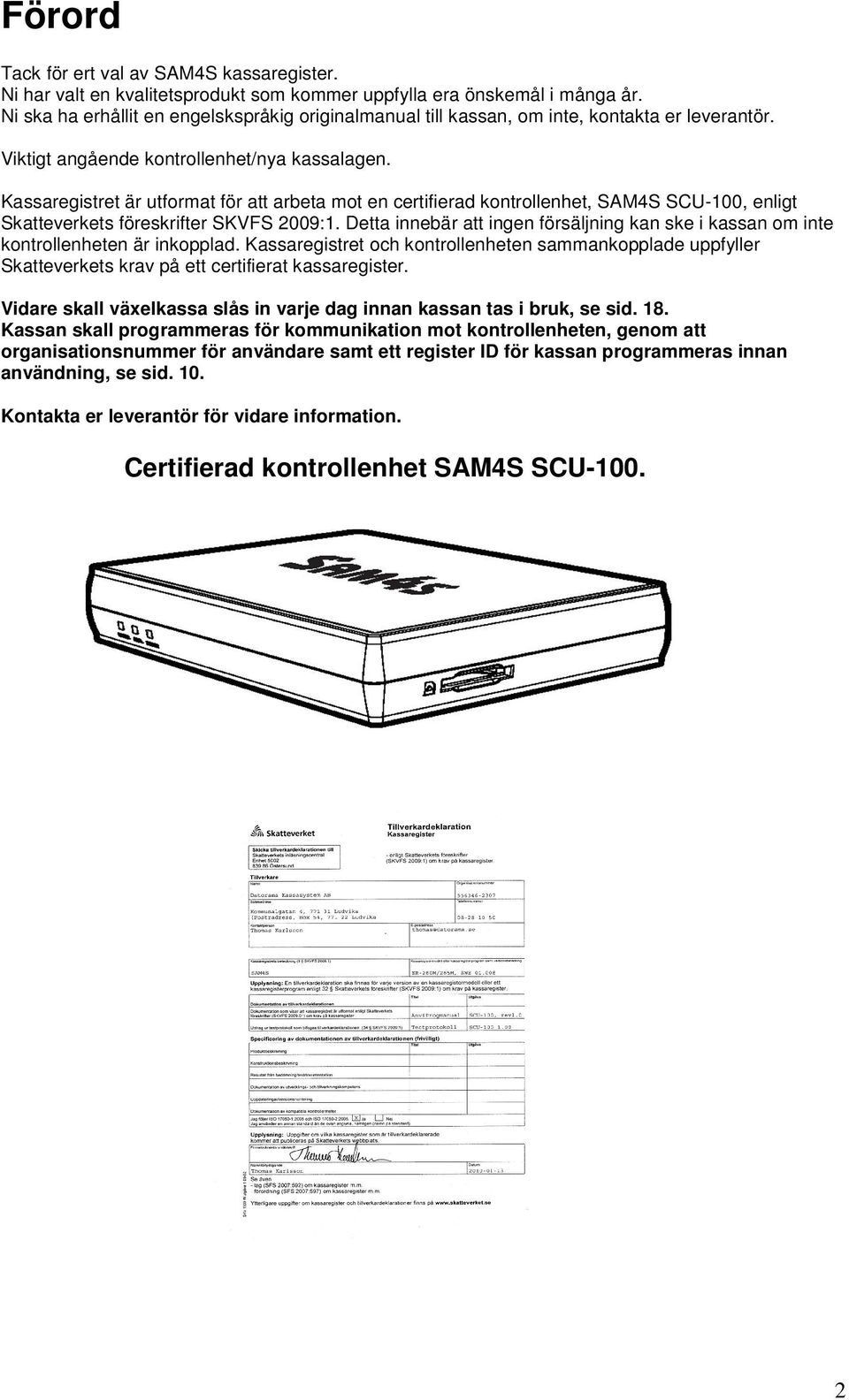 Kassaregistret är utformat för att arbeta mot en certifierad kontrollenhet, SAM4S SCU-100, enligt Skatteverkets föreskrifter SKVFS 2009:1.