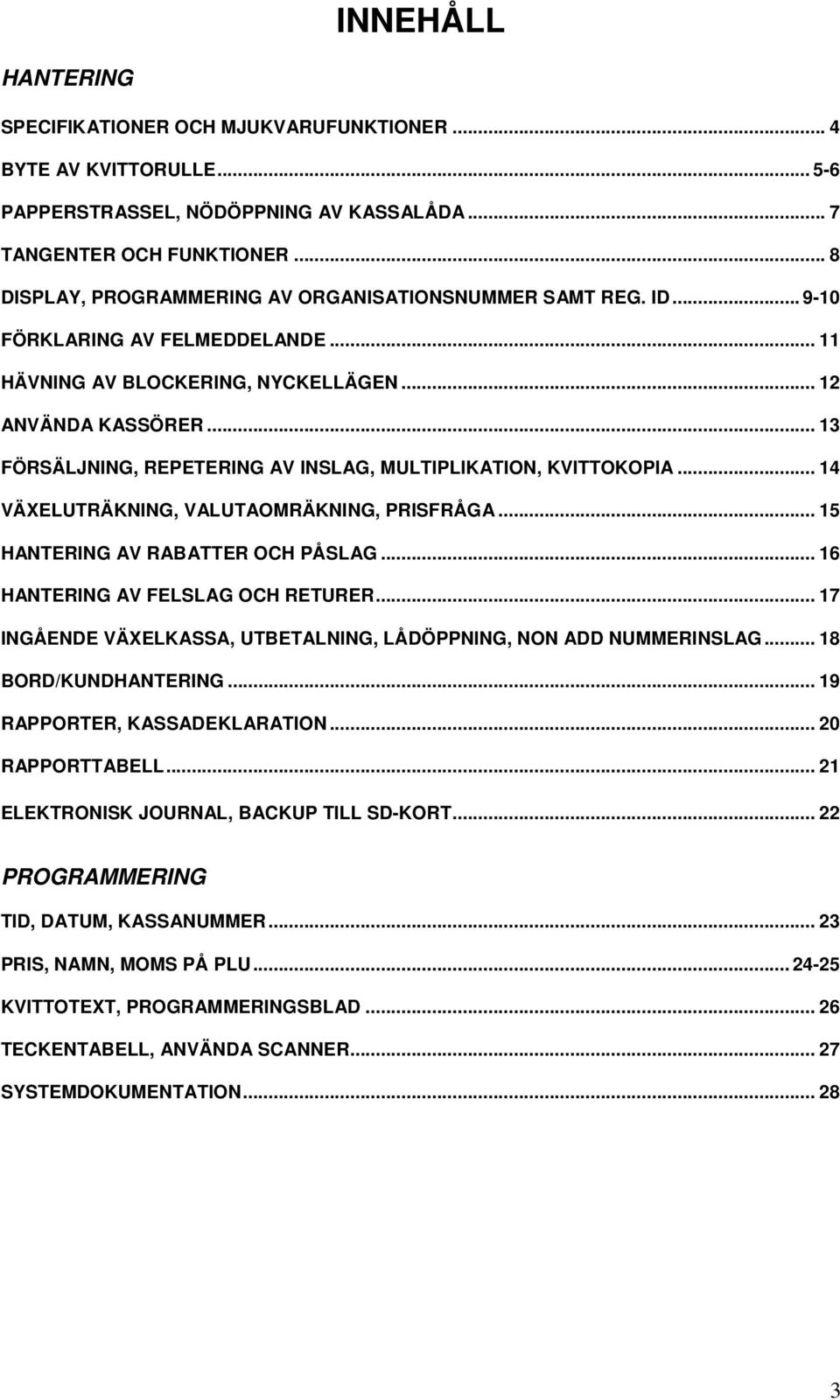 .. 13 FÖRSÄLJNING, REPETERING AV INSLAG, MULTIPLIKATION, KVITTOKOPIA... 14 VÄXELUTRÄKNING, VALUTAOMRÄKNING, PRISFRÅGA... 15 HANTERING AV RABATTER OCH PÅSLAG... 16 HANTERING AV FELSLAG OCH RETURER.