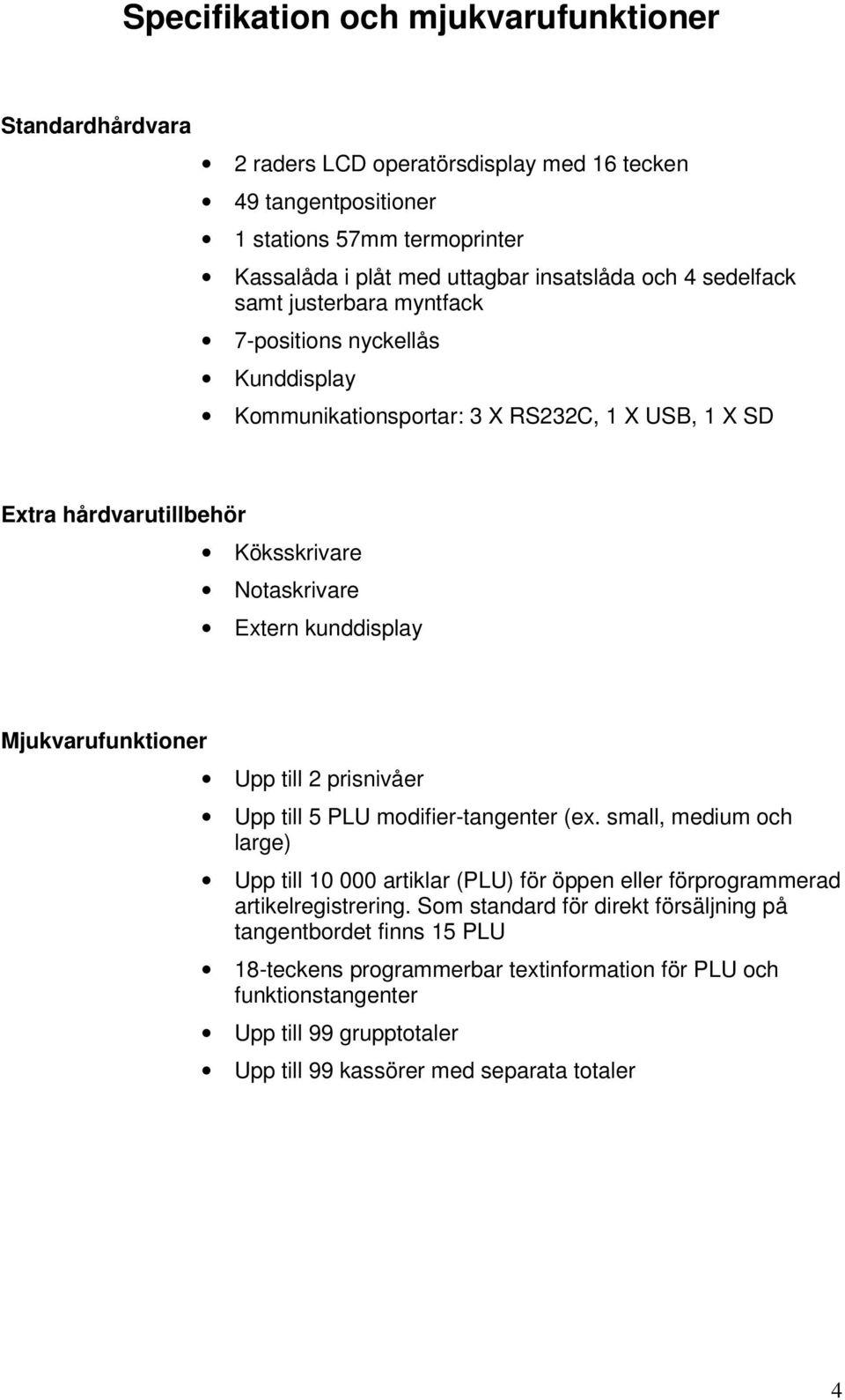 Mjukvarufunktioner Upp till 2 prisnivåer Upp till 5 PLU modifier-tangenter (ex. small, medium och large) Upp till 10 000 artiklar (PLU) för öppen eller förprogrammerad artikelregistrering.