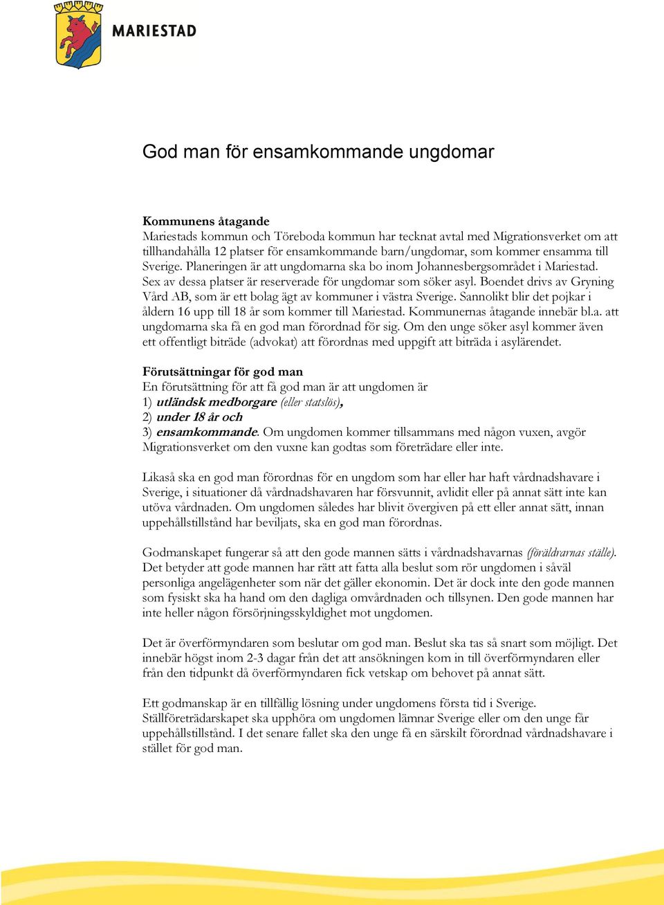 Boendet drivs av Gryning Vård AB, som är ett bolag ägt av kommuner i västra Sverige. Sannolikt blir det pojkar i åldern 16 upp till 18 år som kommer till Mariestad. Kommunernas åtagande innebär bl.a. att ungdomarna ska få en god man förordnad för sig.