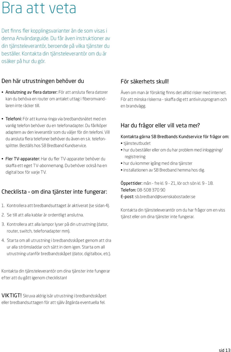 en här utrustningen behöver du nslutning av flera datorer: För att ansluta flera datorer kan du behöva en router om antalet uttag i fiberomvandlaren inte räcker till. För säkerhets skull!