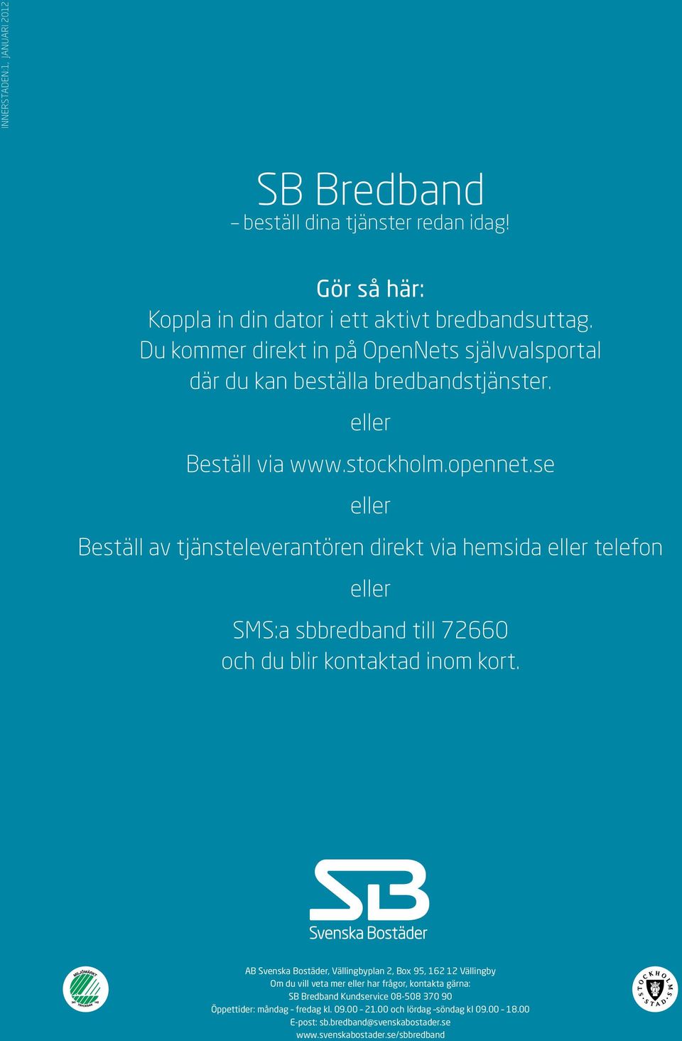 se eller eställ av tjänsteleverantören direkt via hemsida eller telefon eller SMS:a sbbredband till 70 och du blir kontaktad inom kort.