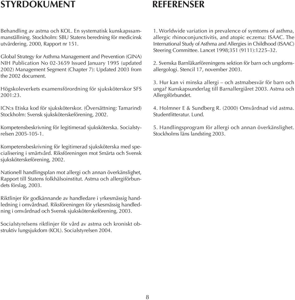 Högskoleverkets examensförordning för sjuksköterskor SFS 2001:23. ICN:s Etiska kod för sjuksköterskor. (Översättning: Tamarind) Stockholm: Svensk sjuksköterskeförening, 2002.